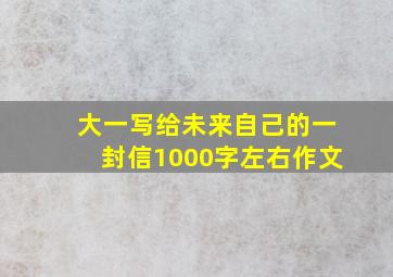 大一写给未来自己的一封信1000字左右作文