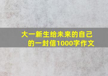 大一新生给未来的自己的一封信1000字作文