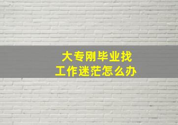 大专刚毕业找工作迷茫怎么办