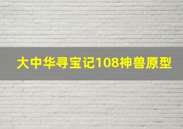 大中华寻宝记108神兽原型