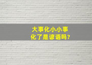 大事化小小事化了是谚语吗?