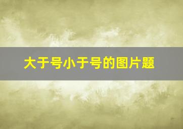 大于号小于号的图片题