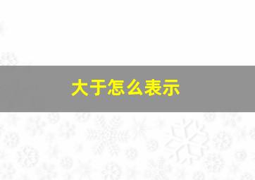 大于怎么表示