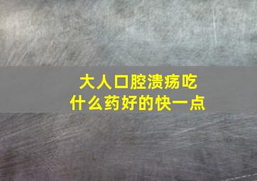 大人口腔溃疡吃什么药好的快一点