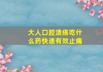 大人口腔溃疡吃什么药快速有效止痛