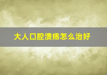 大人口腔溃疡怎么治好