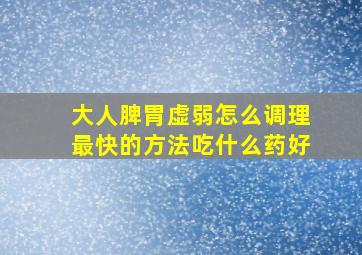 大人脾胃虚弱怎么调理最快的方法吃什么药好