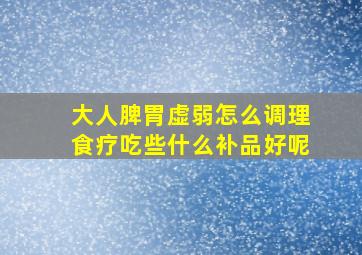 大人脾胃虚弱怎么调理食疗吃些什么补品好呢