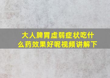 大人脾胃虚弱症状吃什么药效果好呢视频讲解下