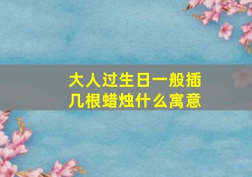 大人过生日一般插几根蜡烛什么寓意