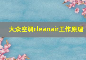 大众空调cleanair工作原理