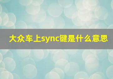 大众车上sync键是什么意思