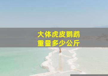 大体虎皮鹦鹉重量多少公斤