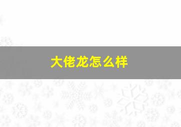 大佬龙怎么样