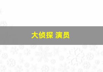 大侦探 演员