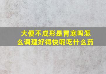 大便不成形是胃寒吗怎么调理好得快呢吃什么药