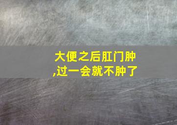 大便之后肛门肿,过一会就不肿了