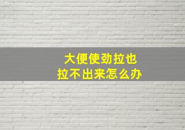 大便使劲拉也拉不出来怎么办