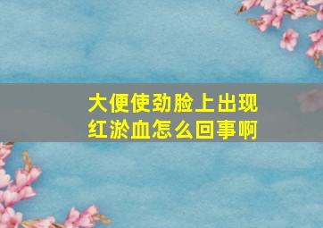 大便使劲脸上出现红淤血怎么回事啊