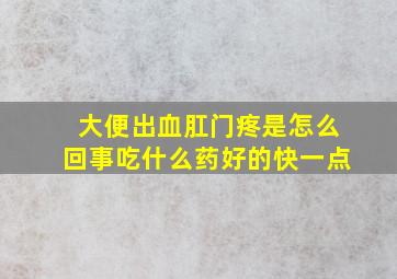 大便出血肛门疼是怎么回事吃什么药好的快一点