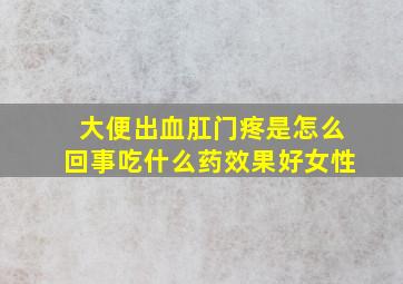 大便出血肛门疼是怎么回事吃什么药效果好女性