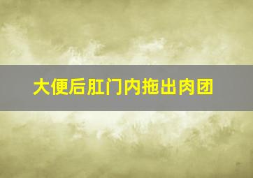 大便后肛门内拖出肉团