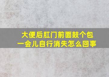 大便后肛门前面鼓个包一会儿自行消失怎么回事