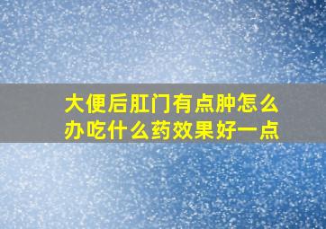 大便后肛门有点肿怎么办吃什么药效果好一点