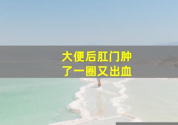 大便后肛门肿了一圈又出血