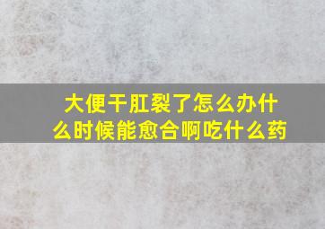 大便干肛裂了怎么办什么时候能愈合啊吃什么药