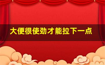 大便很使劲才能拉下一点