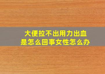 大便拉不出用力出血是怎么回事女性怎么办