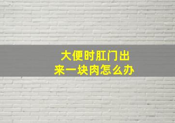 大便时肛门出来一块肉怎么办