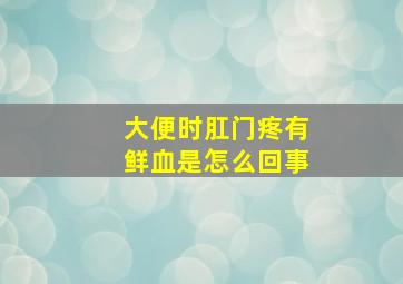 大便时肛门疼有鲜血是怎么回事