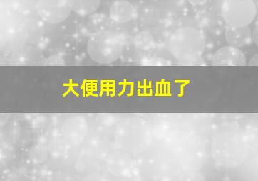 大便用力出血了