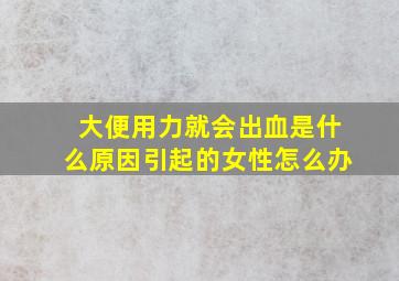 大便用力就会出血是什么原因引起的女性怎么办