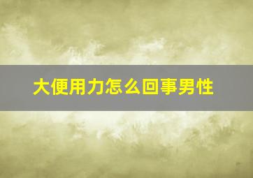 大便用力怎么回事男性