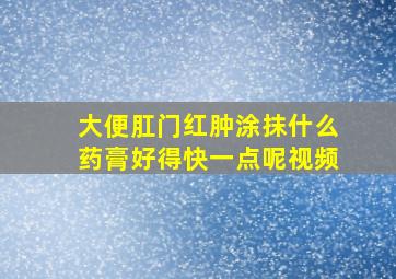 大便肛门红肿涂抹什么药膏好得快一点呢视频