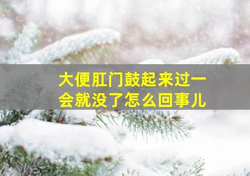 大便肛门鼓起来过一会就没了怎么回事儿