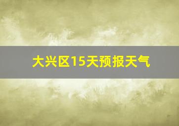 大兴区15天预报天气