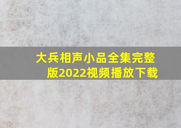 大兵相声小品全集完整版2022视频播放下载