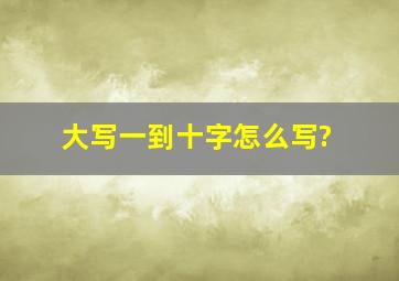 大写一到十字怎么写?