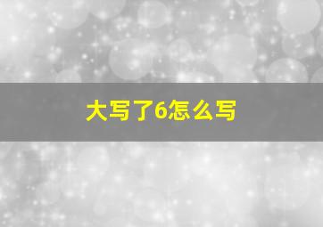 大写了6怎么写