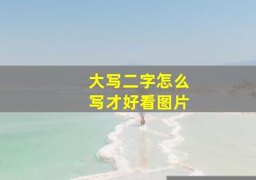 大写二字怎么写才好看图片