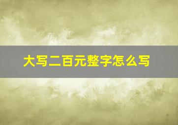 大写二百元整字怎么写