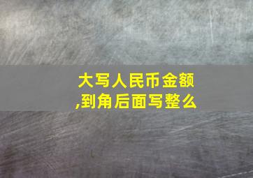 大写人民币金额,到角后面写整么