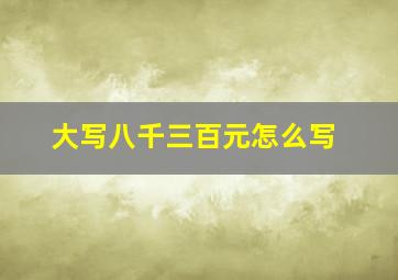 大写八千三百元怎么写