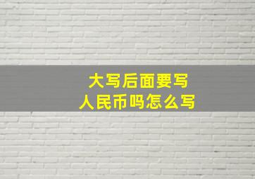 大写后面要写人民币吗怎么写