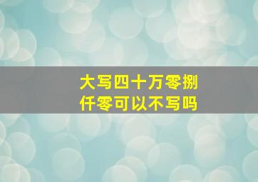 大写四十万零捌仟零可以不写吗