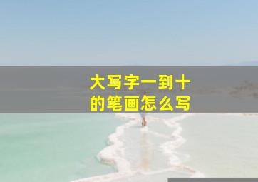 大写字一到十的笔画怎么写